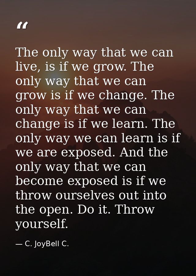 The only way that we can live, is if we grow. The only way that we can grow is if we change. The only way that we can ch — C. JoyBell C.