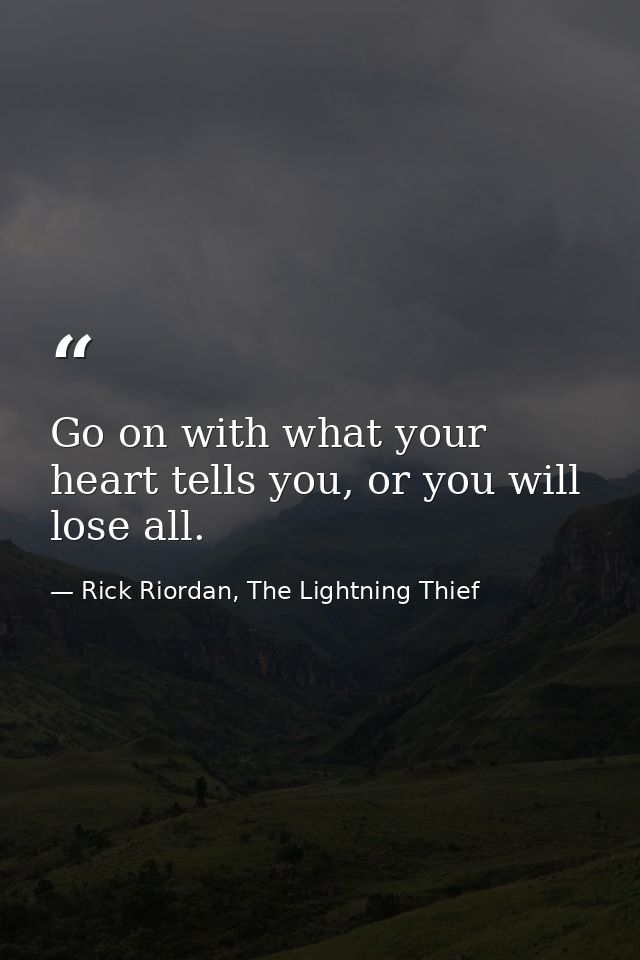 Go on with what your heart tells you, or you will lose all. — Rick Riordan, The Lightning Thief