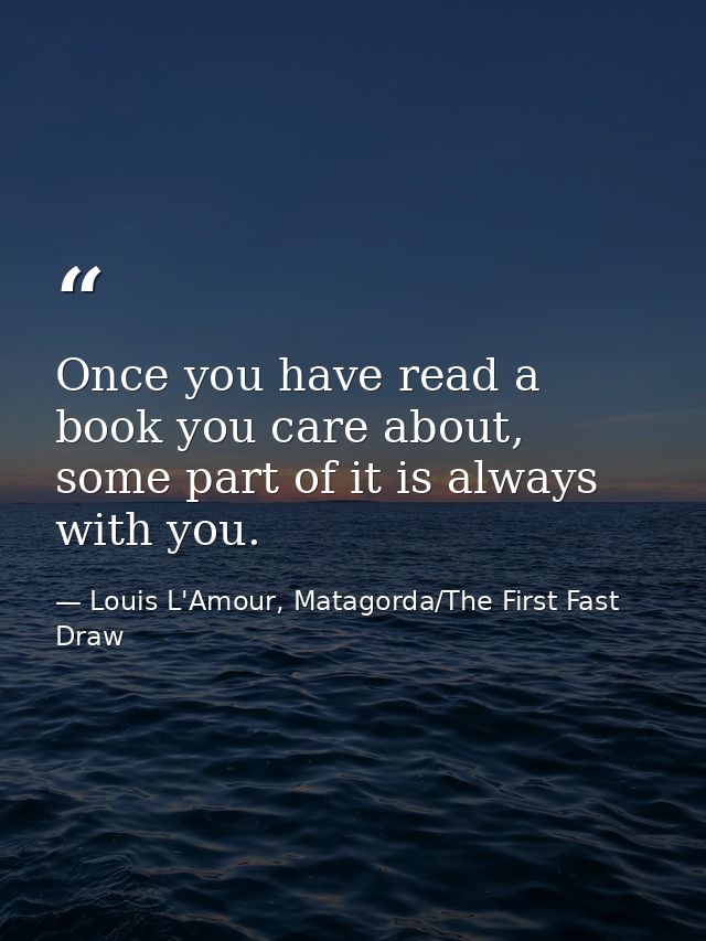 Once you have read a book you care about, some part of it is always with you. — Louis L'Amour, Matagorda/The First Fast Draw