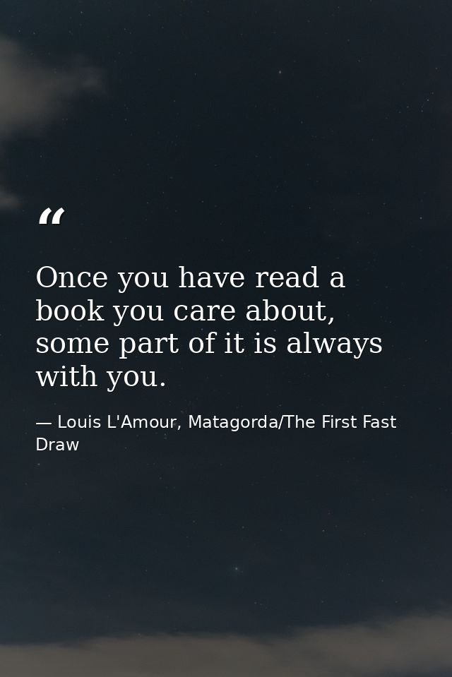 Once you have read a book you care about, some part of it is always with you. — Louis L'Amour, Matagorda/The First Fast Draw