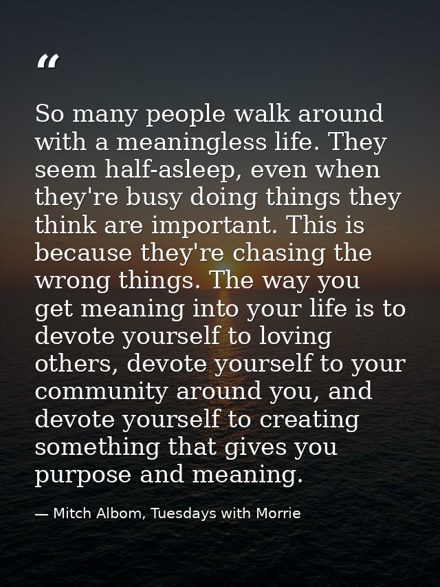 So many people walk around with a meaningless life. They seem half-asleep, even when they're busy doing things they thin — Mitch Albom, Tuesdays with Morrie
