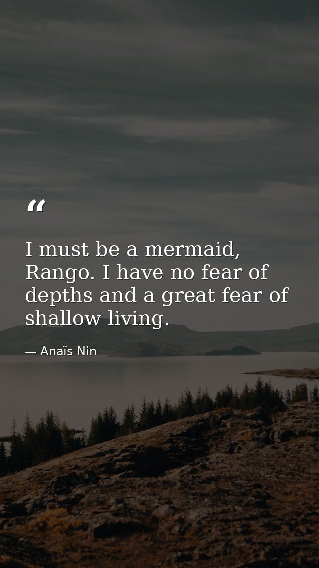 I must be a mermaid, Rango. I have no fear of depths and a great fear of shallow living. — Anaïs Nin