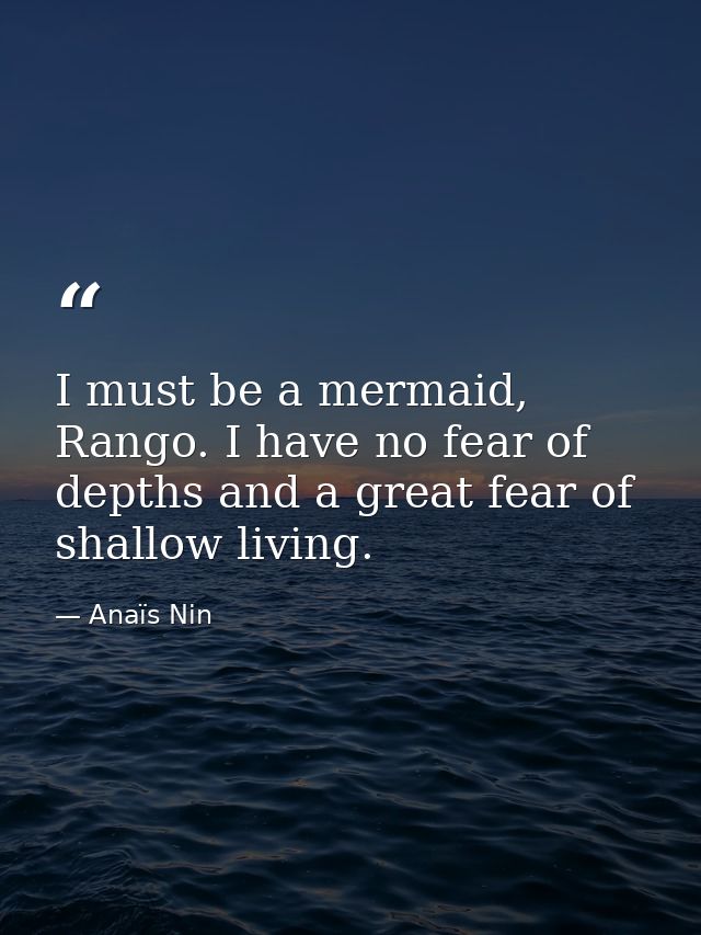 I must be a mermaid, Rango. I have no fear of depths and a great fear of shallow living. — Anaïs Nin