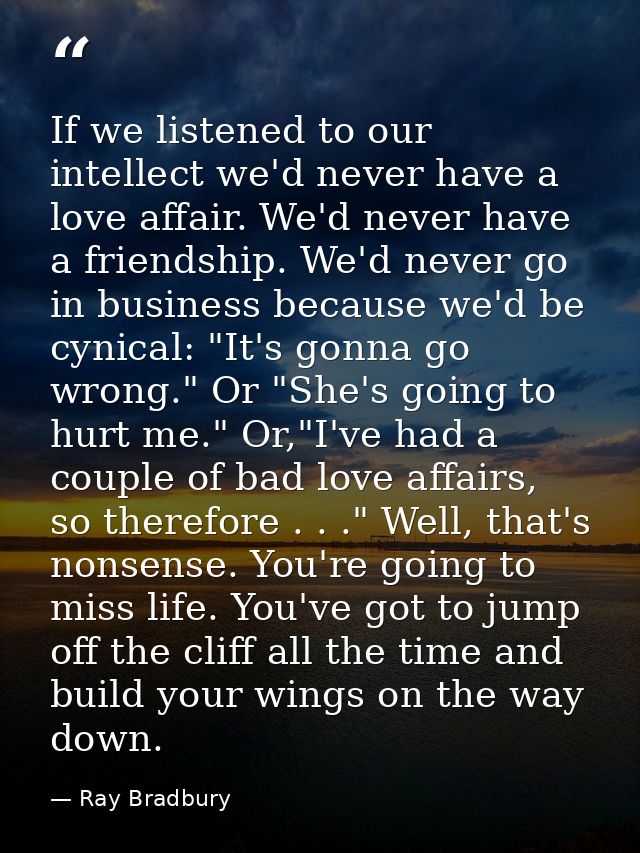 If we listened to our intellect we'd never have a love affair. We'd never have a friendship. We'd never go in business b — Ray Bradbury