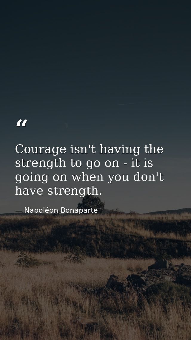 Courage isn't having the strength to go on - it is going on when you don't have strength. — Napoléon Bonaparte