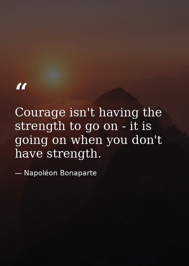 Courage isn't having the strength to go on - it is going on when you don't have strength. — Napoléon Bonaparte