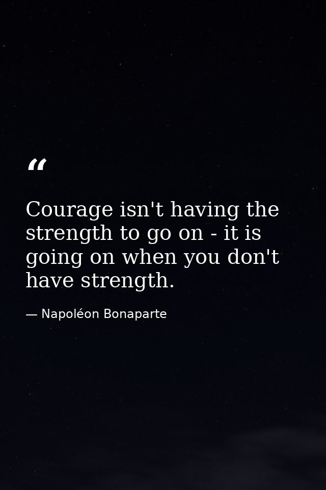Courage isn't having the strength to go on - it is going on when you don't have strength. — Napoléon Bonaparte