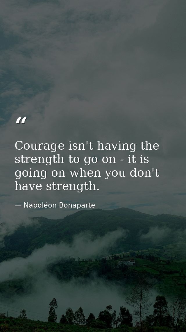 Courage isn't having the strength to go on - it is going on when you don't have strength. — Napoléon Bonaparte