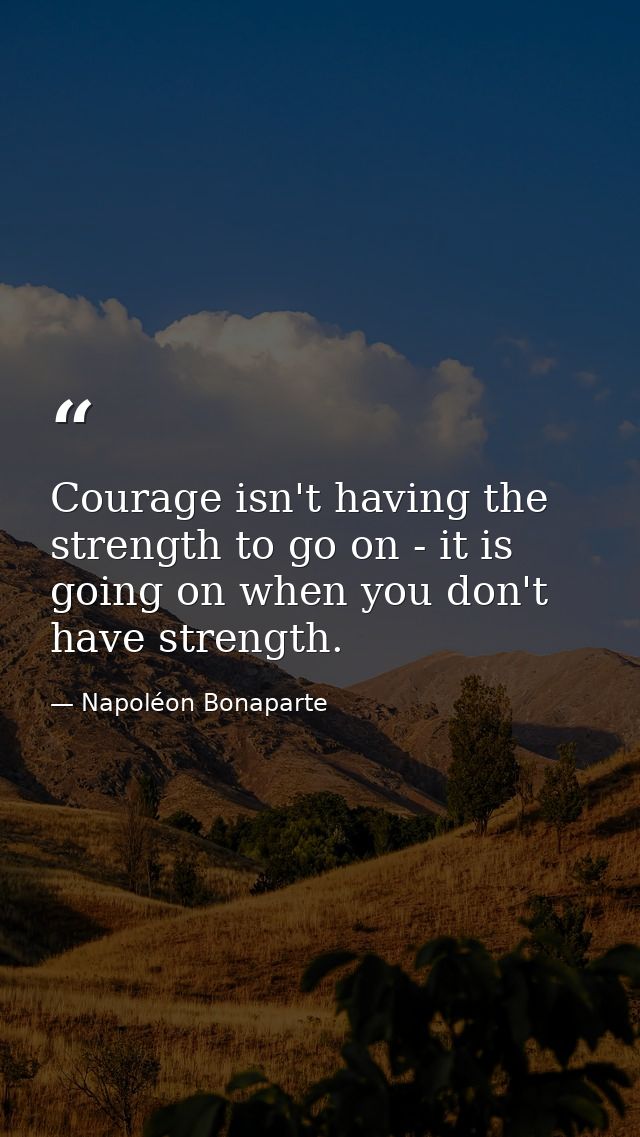 Courage isn't having the strength to go on - it is going on when you don't have strength. — Napoléon Bonaparte