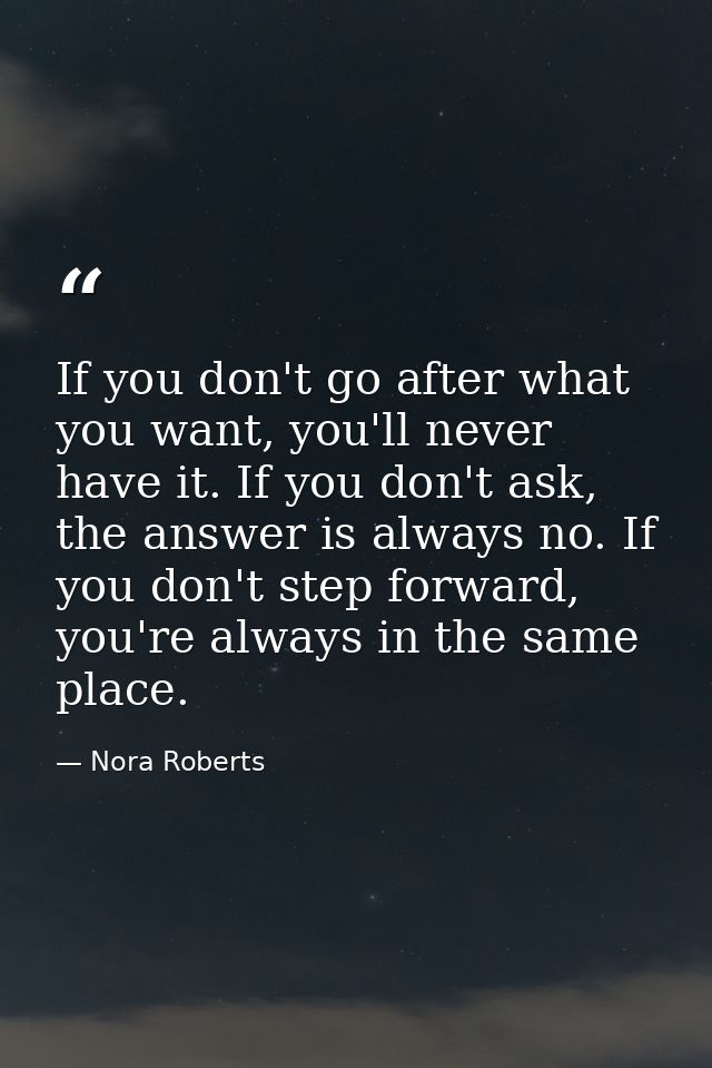 If you don't go after what you want, you'll never have it. If you don't ask, the answer is always no. If you don't step  — Nora Roberts