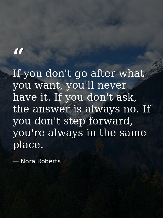 If you don't go after what you want, you'll never have it. If you don't ask, the answer is always no. If you don't step  — Nora Roberts