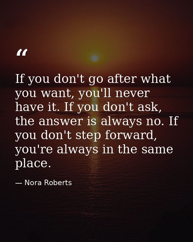 If you don't go after what you want, you'll never have it. If you don't ask, the answer is always no. If you don't step  — Nora Roberts