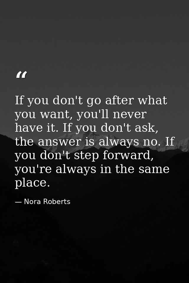 If you don't go after what you want, you'll never have it. If you don't ask, the answer is always no. If you don't step  — Nora Roberts