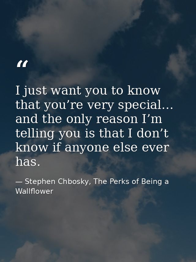 I just want you to know that you’re very special… and the only reason I’m telling you is that I don’t know if anyone els — Stephen Chbosky, The Perks of Being a Wallflower