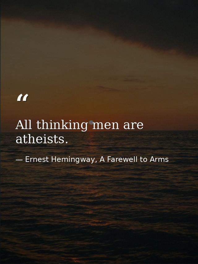All thinking men are atheists. — Ernest Hemingway, A Farewell to Arms