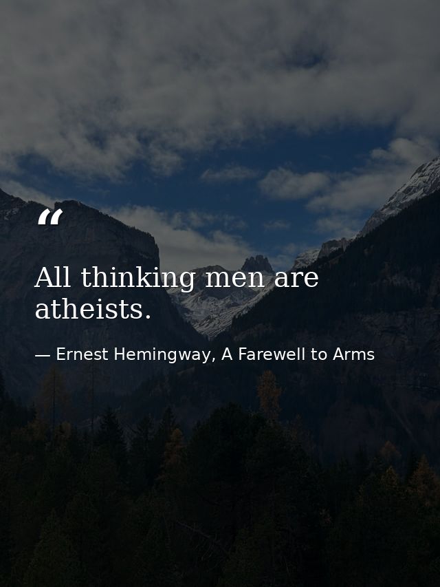 All thinking men are atheists. — Ernest Hemingway, A Farewell to Arms