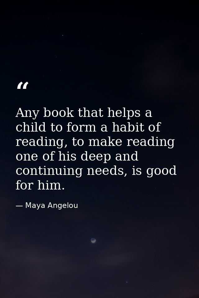 Any book that helps a child to form a habit of reading, to make reading one of his deep and continuing needs, is good fo — Maya Angelou