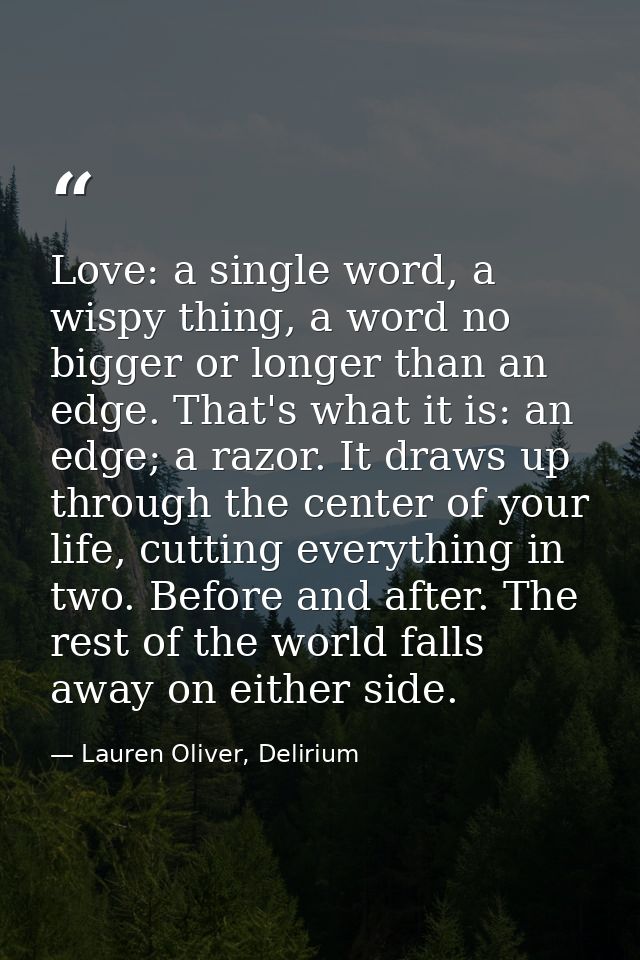 Love: a single word, a wispy thing, a word no bigger or longer than an edge. That's what it is: an edge; a razor. It dra — Lauren Oliver, Delirium