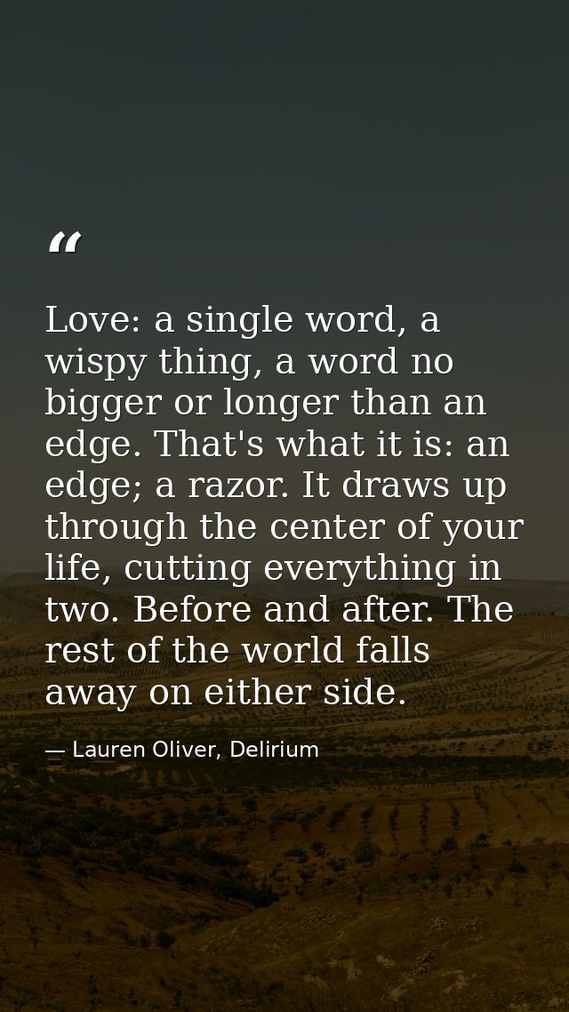 Love: a single word, a wispy thing, a word no bigger or longer than an edge. That's what it is: an edge; a razor. It dra — Lauren Oliver, Delirium