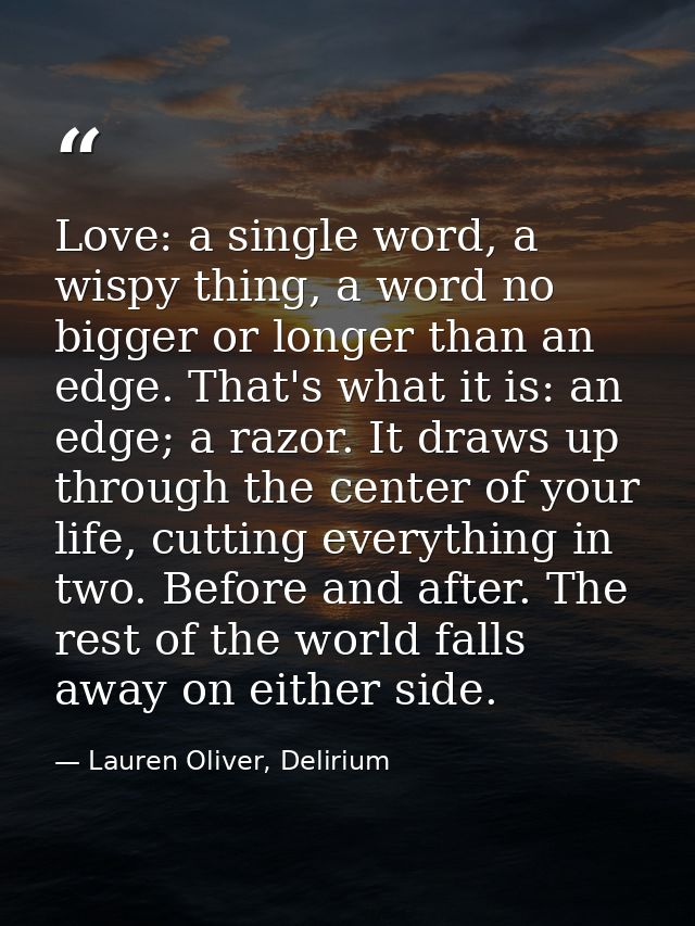 Love: a single word, a wispy thing, a word no bigger or longer than an edge. That's what it is: an edge; a razor. It dra — Lauren Oliver, Delirium