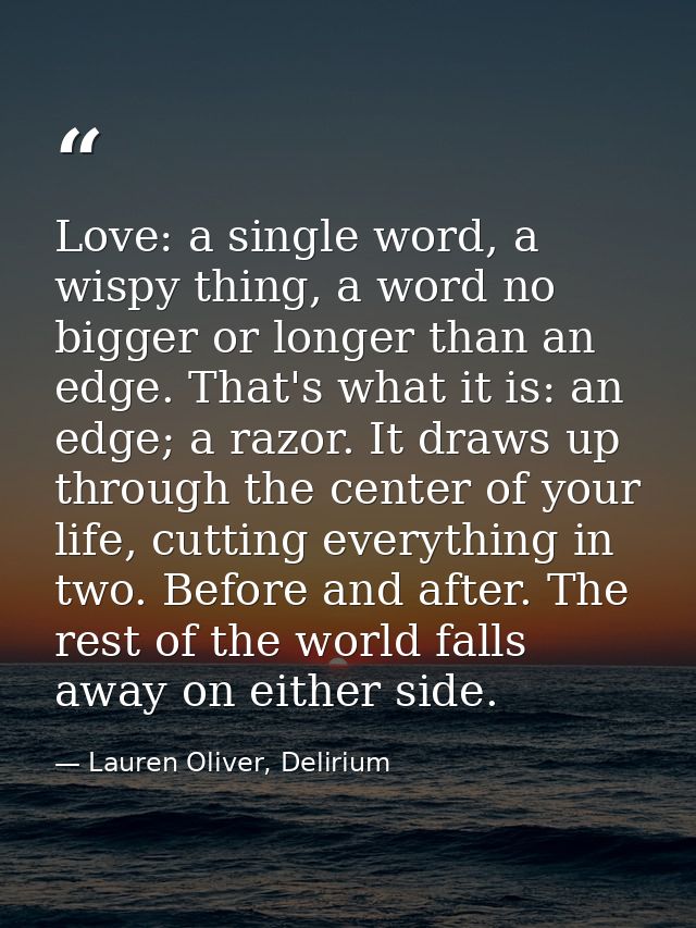 Love: a single word, a wispy thing, a word no bigger or longer than an edge. That's what it is: an edge; a razor. It dra — Lauren Oliver, Delirium