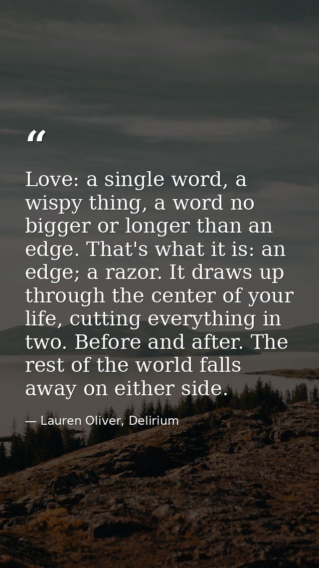 Love: a single word, a wispy thing, a word no bigger or longer than an edge. That's what it is: an edge; a razor. It dra — Lauren Oliver, Delirium