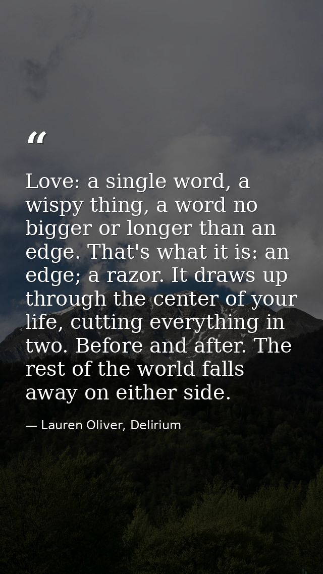 Love: a single word, a wispy thing, a word no bigger or longer than an edge. That's what it is: an edge; a razor. It dra — Lauren Oliver, Delirium