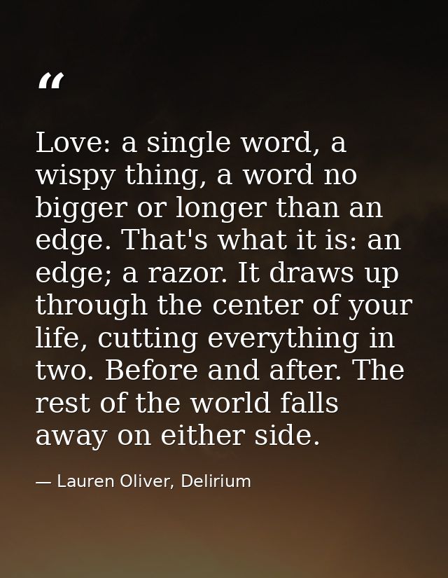 Love: a single word, a wispy thing, a word no bigger or longer than an edge. That's what it is: an edge; a razor. It dra — Lauren Oliver, Delirium