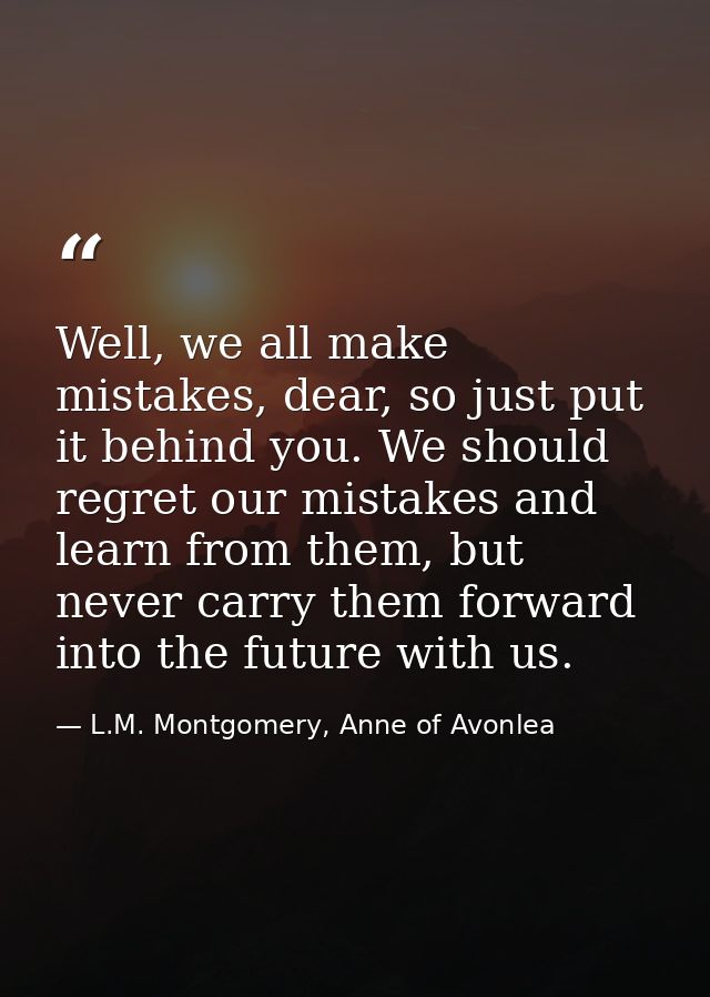 Well, we all make mistakes, dear, so just put it behind you. We should regret our mistakes and learn from them, but neve — L.M. Montgomery, Anne of Avonlea