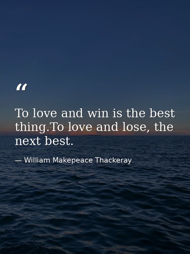 To love and win is the best thing.To love and lose, the next best. — William Makepeace Thackeray