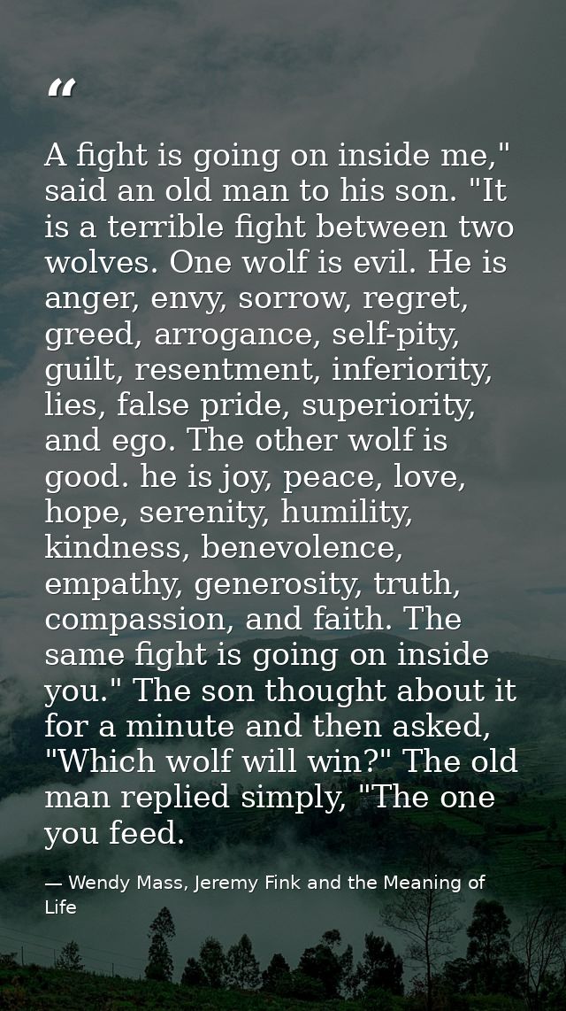 A fight is going on inside me," said an old man to his son. "It is a terrible fight between two wolves. One wolf is evil — Wendy Mass, Jeremy Fink and the Meaning of Life