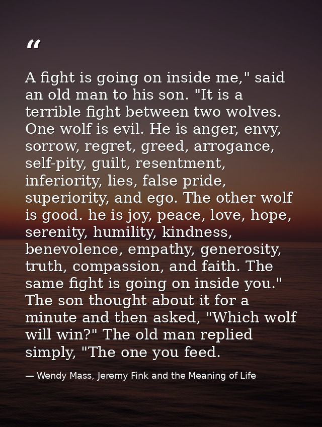 A fight is going on inside me," said an old man to his son. "It is a terrible fight between two wolves. One wolf is evil — Wendy Mass, Jeremy Fink and the Meaning of Life