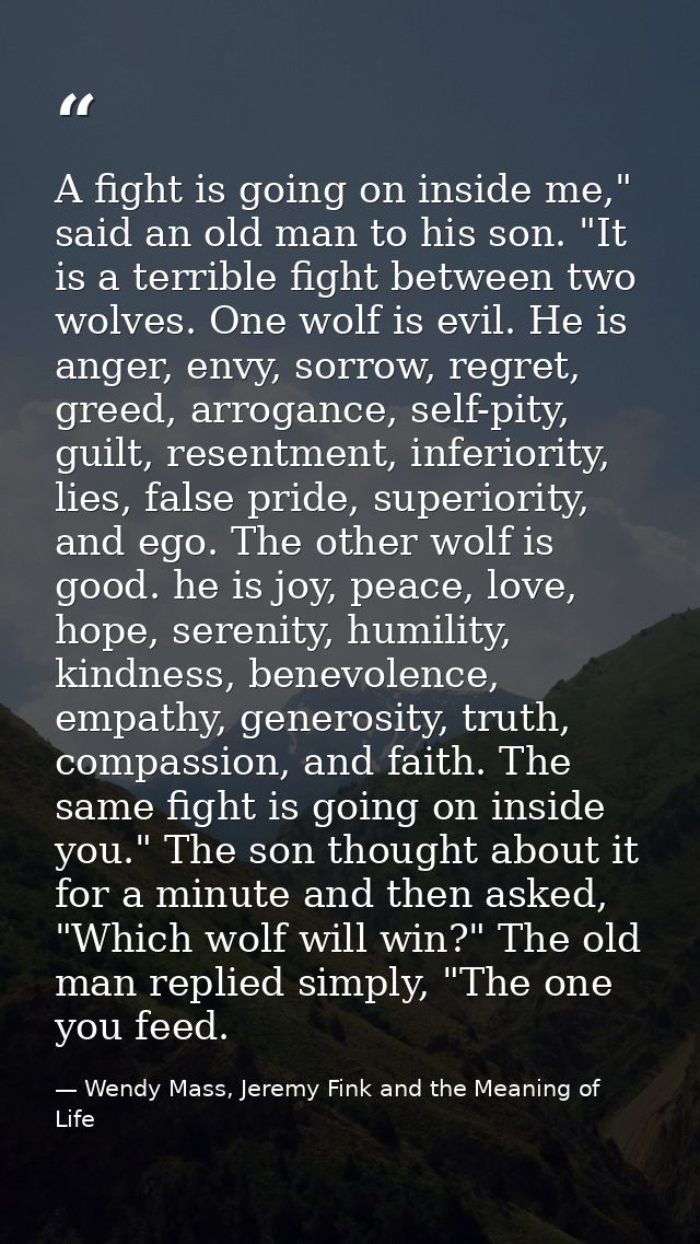 A fight is going on inside me," said an old man to his son. "It is a terrible fight between two wolves. One wolf is evil — Wendy Mass, Jeremy Fink and the Meaning of Life