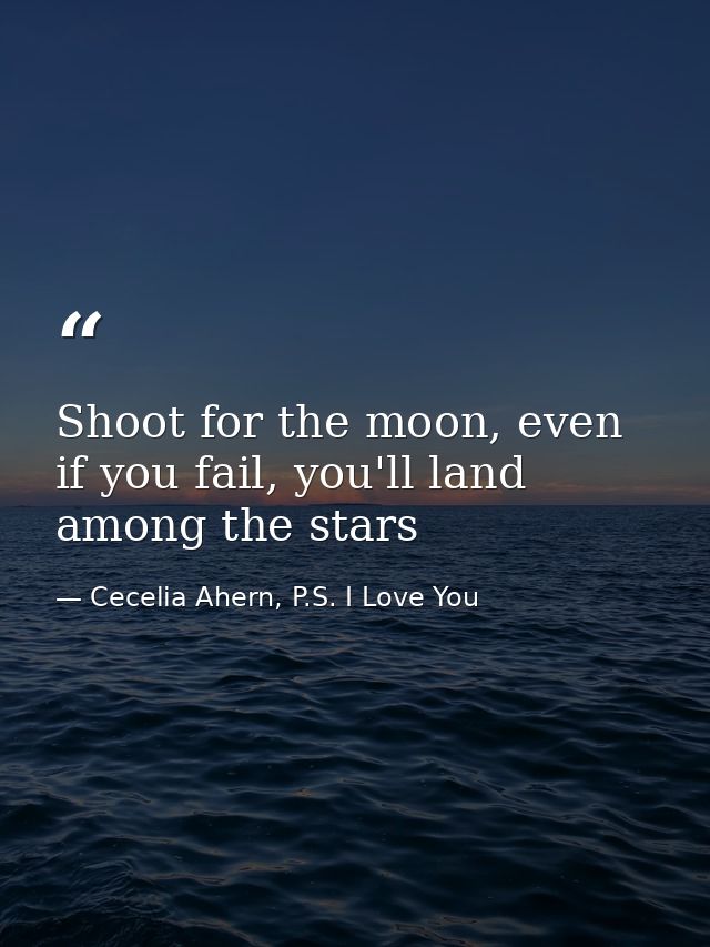 Shoot for the moon, even if you fail, you'll land among the stars — Cecelia Ahern, P.S. I Love You