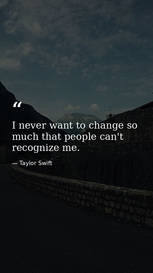 I never want to change so much that people can't recognize me. — Taylor Swift