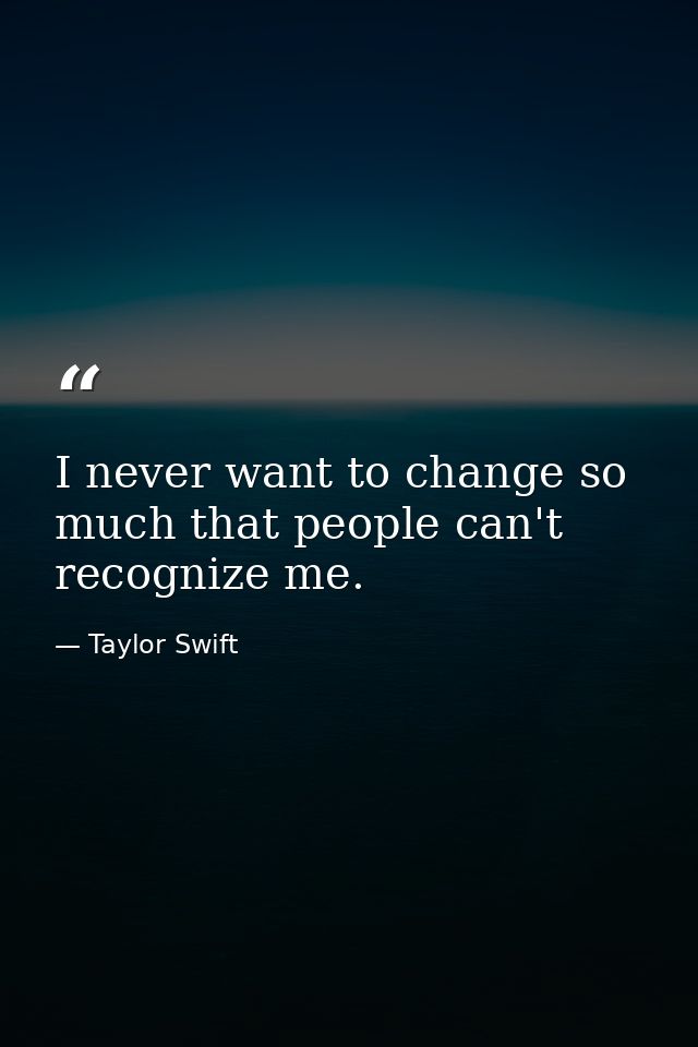 I never want to change so much that people can't recognize me. — Taylor Swift