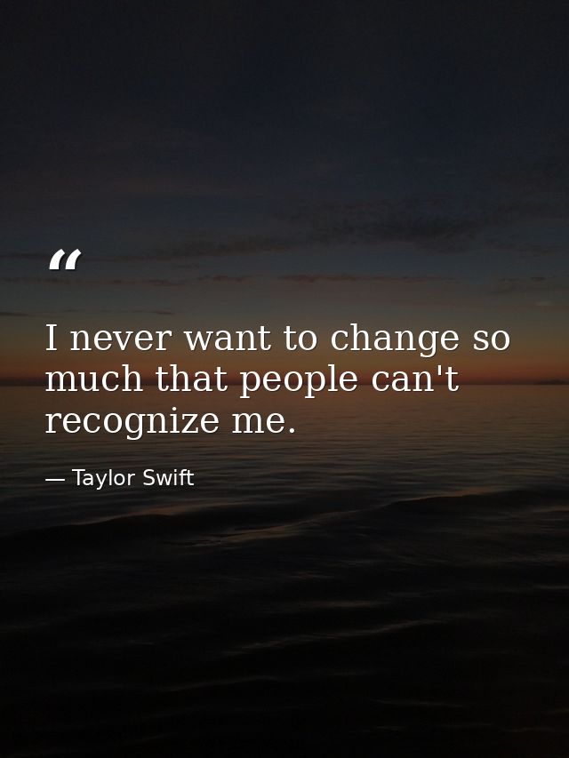 I never want to change so much that people can't recognize me. — Taylor Swift