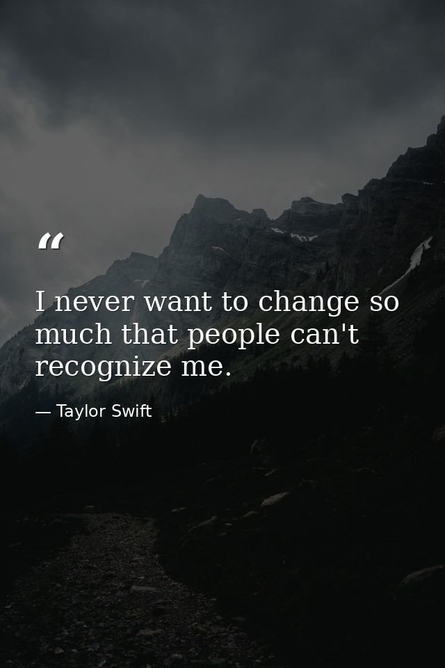 I never want to change so much that people can't recognize me. — Taylor Swift