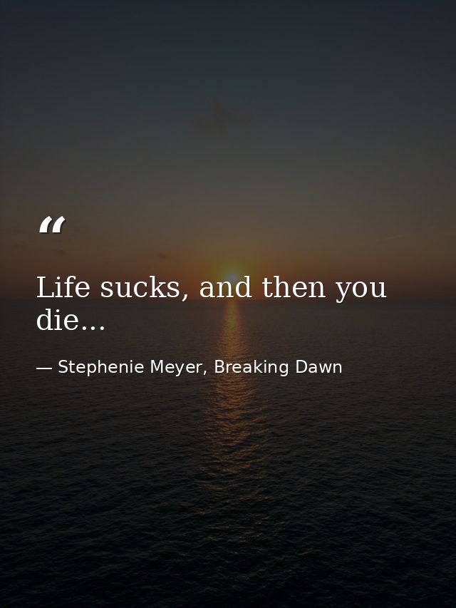 Life sucks, and then you die... — Stephenie Meyer, Breaking Dawn