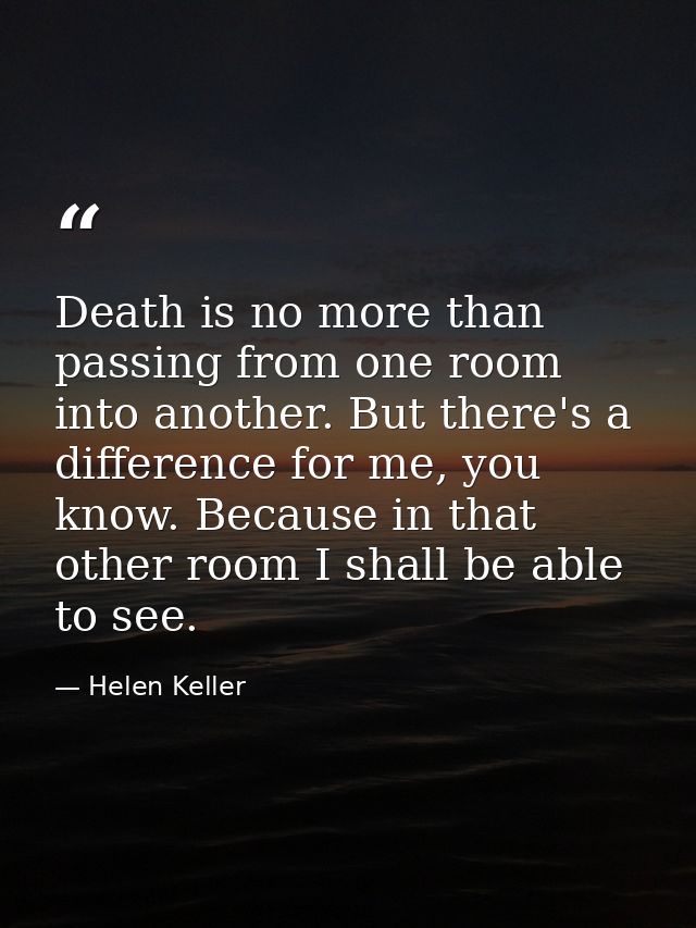 Death is no more than passing from one room into another. But there's a difference for me, you know. Because in that oth — Helen Keller