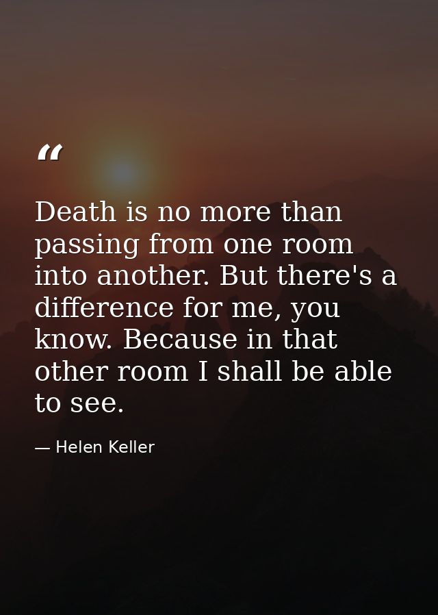 Death is no more than passing from one room into another. But there's a difference for me, you know. Because in that oth — Helen Keller