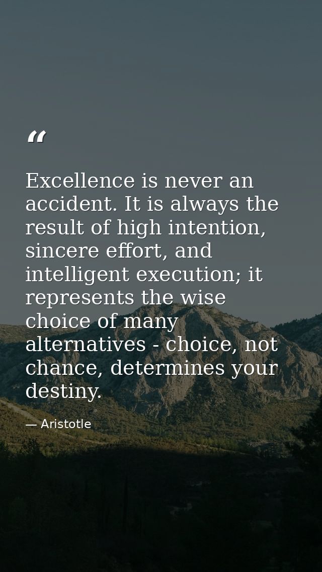 Excellence is never an accident. It is always the result of high intention, sincere effort, and intelligent execution; i — Aristotle
