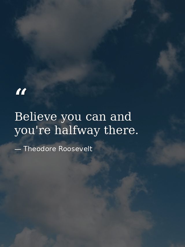Believe you can and you're halfway there. — Theodore Roosevelt