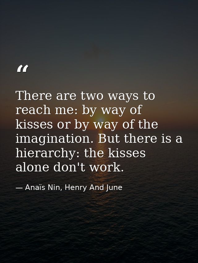 There are two ways to reach me: by way of kisses or by way of the imagination. But there is a hierarchy: the kisses alon — Anaïs Nin, Henry And June