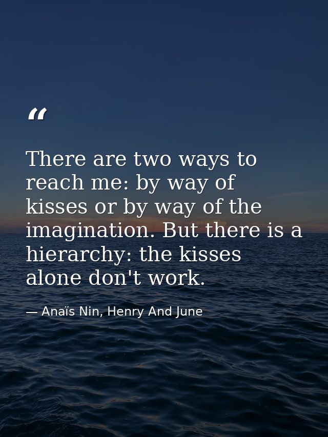 There are two ways to reach me: by way of kisses or by way of the imagination. But there is a hierarchy: the kisses alon — Anaïs Nin, Henry And June
