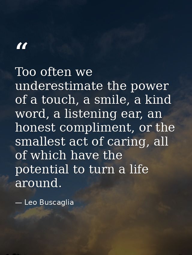 Too often we underestimate the power of a touch, a smile, a kind word, a listening ear, an honest compliment, or the sma — Leo Buscaglia