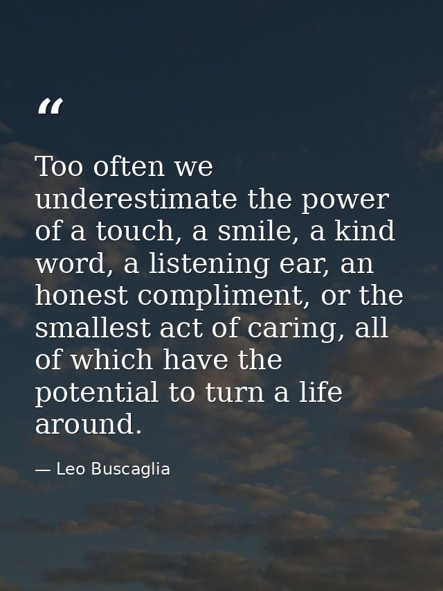 Too often we underestimate the power of a touch, a smile, a kind word, a listening ear, an honest compliment, or the sma — Leo Buscaglia