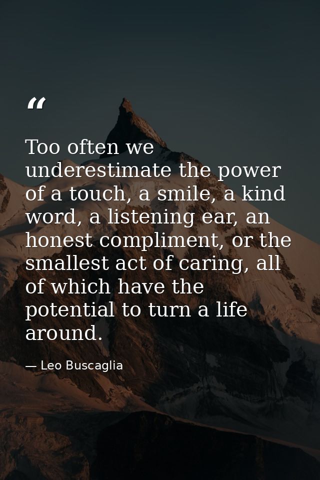 Too often we underestimate the power of a touch, a smile, a kind word, a listening ear, an honest compliment, or the sma — Leo Buscaglia