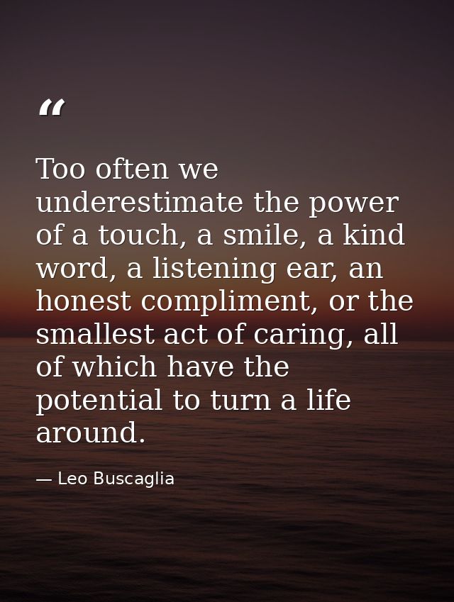 Too often we underestimate the power of a touch, a smile, a kind word, a listening ear, an honest compliment, or the sma — Leo Buscaglia