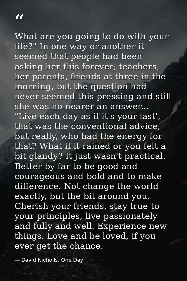 What are you going to do with your life?" In one way or another it seemed that people had been asking her this forever;  — David Nicholls, One Day